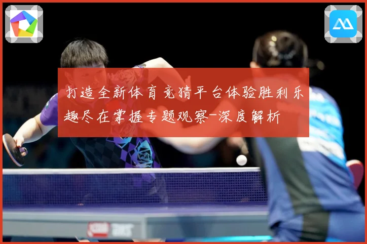 打造全新体育竞猜平台体验胜利乐趣尽在掌握专题观察-深度解析