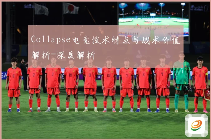 Collapse电竞技术特点与战术价值解析-深度解析
