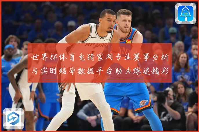世界杯体育竞猜官网专业赛事分析与实时赔率数据平台助力球迷精彩数据研判-深度解析