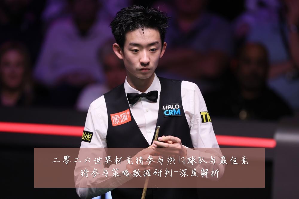 二零二六世界杯竞猜参与热门球队与最佳竞猜参与策略数据研判-深度解析