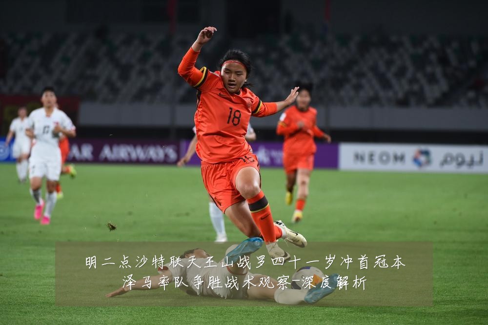 明二点沙特联天王山战罗四十一岁冲首冠本泽马率队争胜战术观察-深度解析