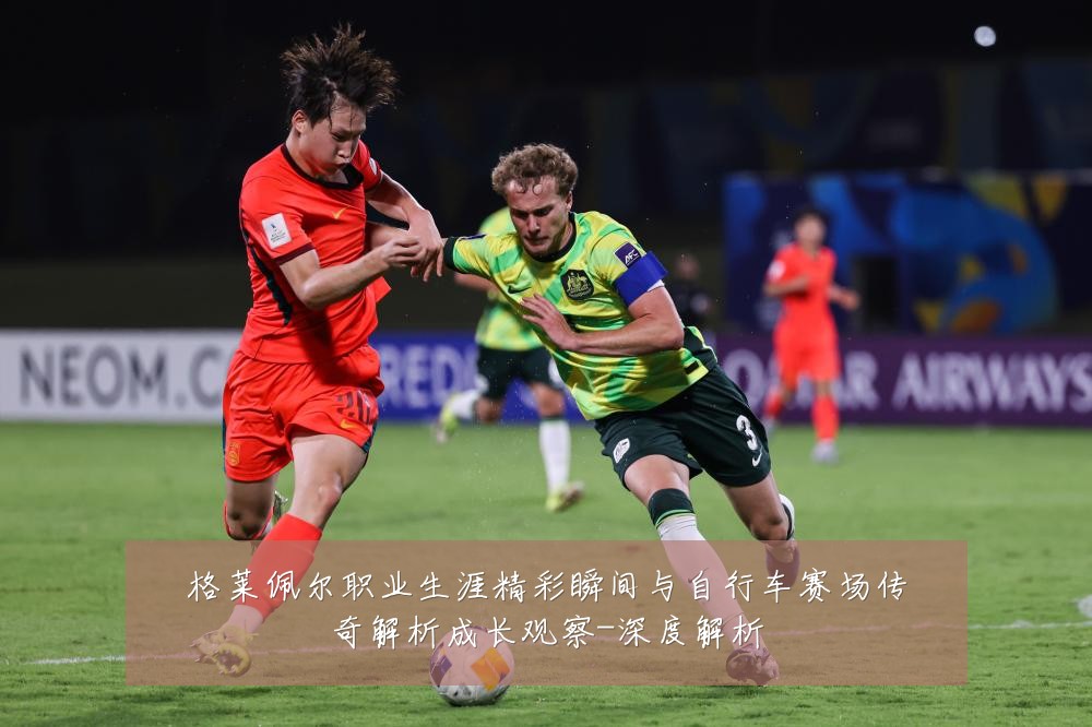 格莱佩尔职业生涯精彩瞬间与自行车赛场传奇解析成长观察-深度解析